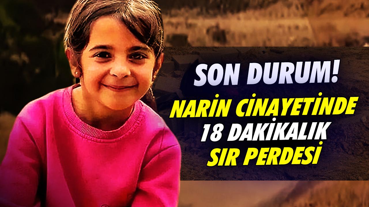 Son durum Narin Güran cinayetinde 18 dakikalık sır perdesi Neler oldu