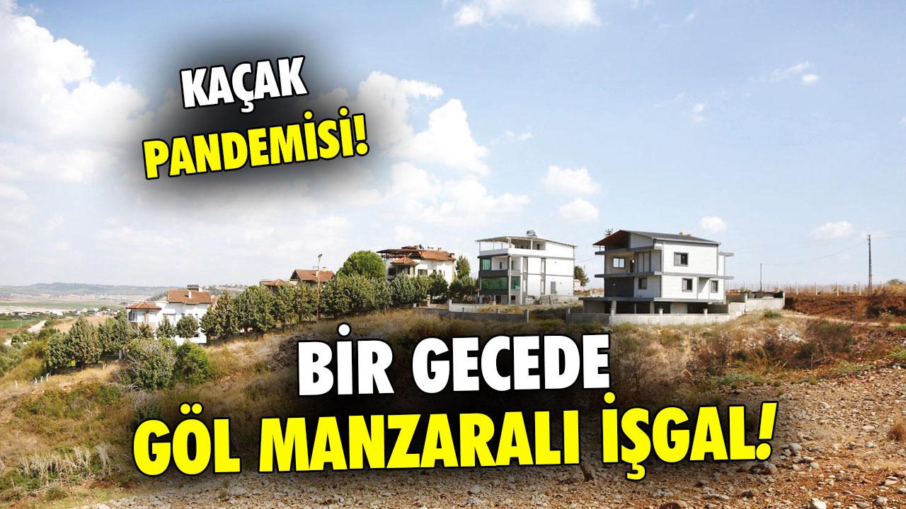 Kaçak pandemisi! Bir gecede göl manzaralı işgal!