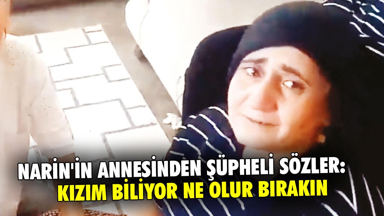 Narin'in annesinden şüpheli sözler: Kızım biliyor ne olur bırakın