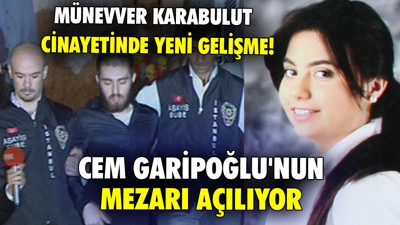 Münevver Karabulut cinayetinde yeni gelişme! Cem Garipoğlu'nun mezarı açılıyor