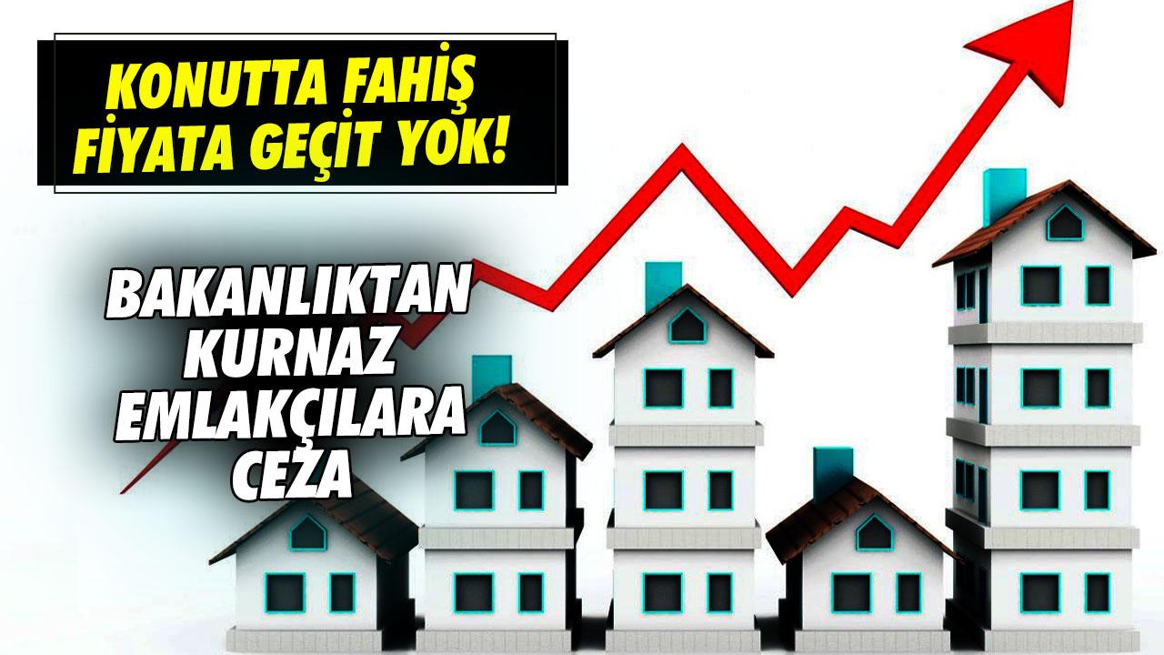 Konutta fahiş fiyata geçit yok! Bakanlıktan kurnaz emlakçılara ceza