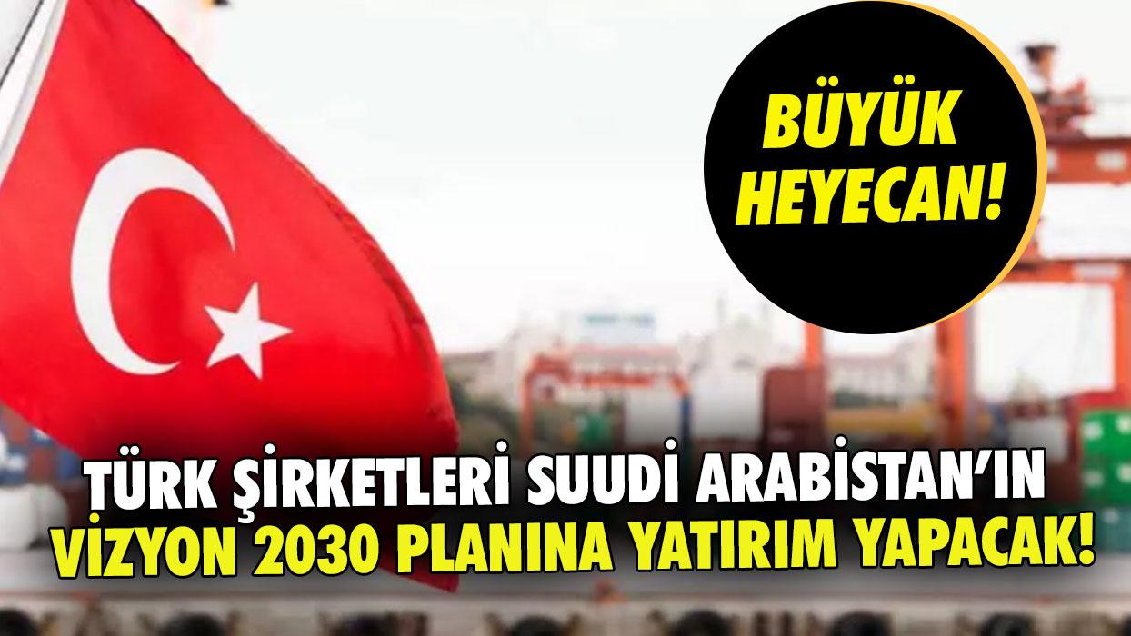 Türk şirketleri Suudi Arabistanın Vizyon 2030 planına yatırım yapacak!