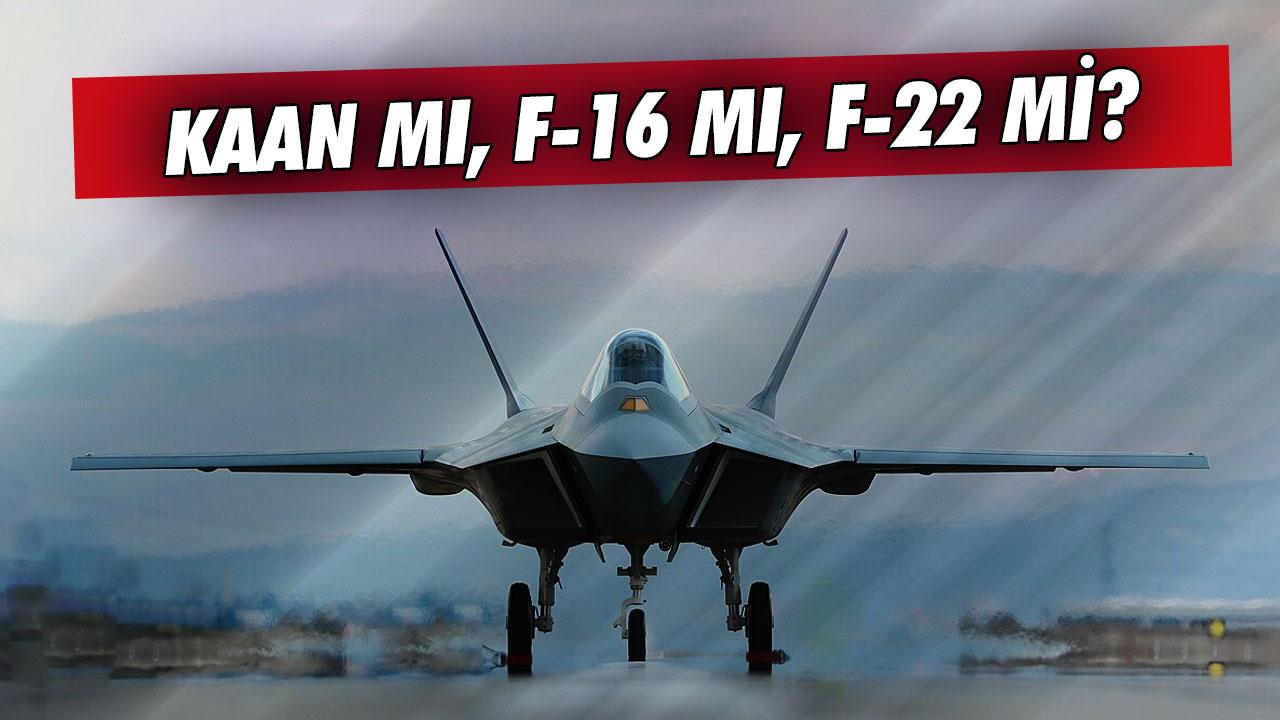 KAAN mı, F-16 mı, F-22 mi?