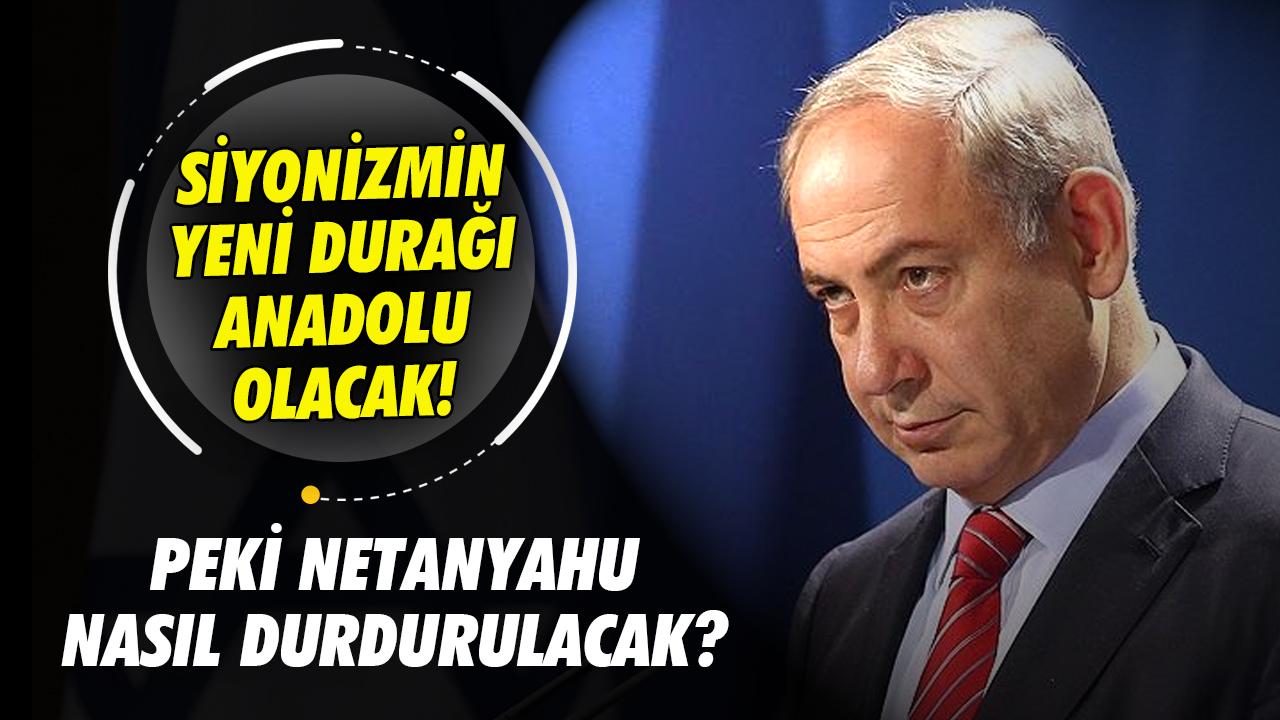 Siyonizmin rotası Anadolu olacak! Peki Netanyahu nasıl durdurulacak?