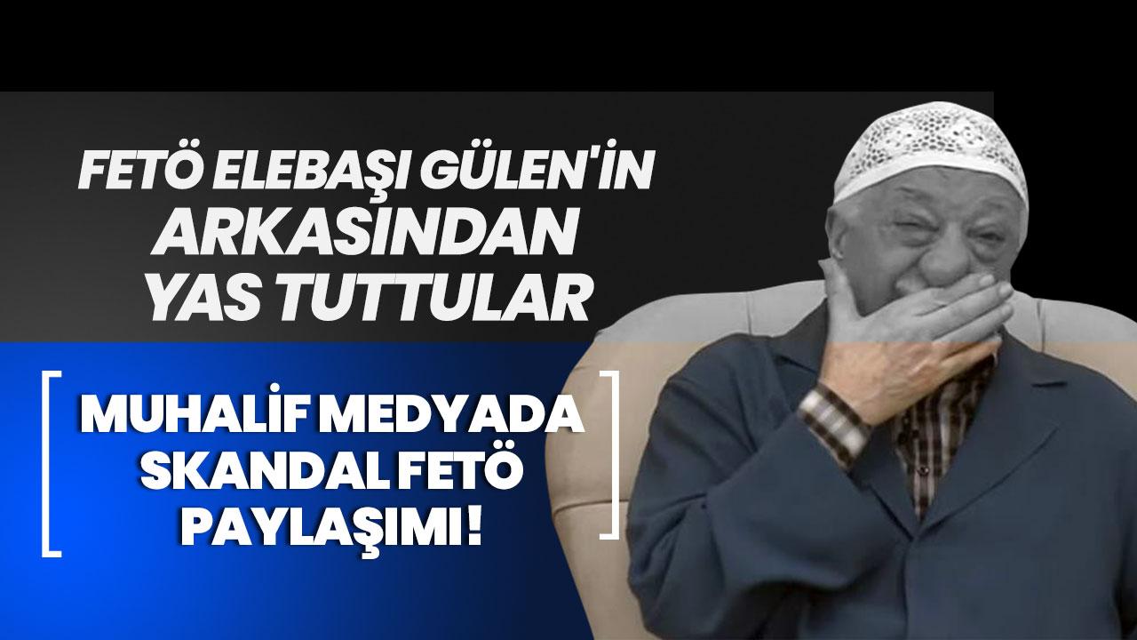 Muhalif medyada skandal FETÖ paylaşımı! FETÖ elebaşı Gülen'in arkasından yas tuttular