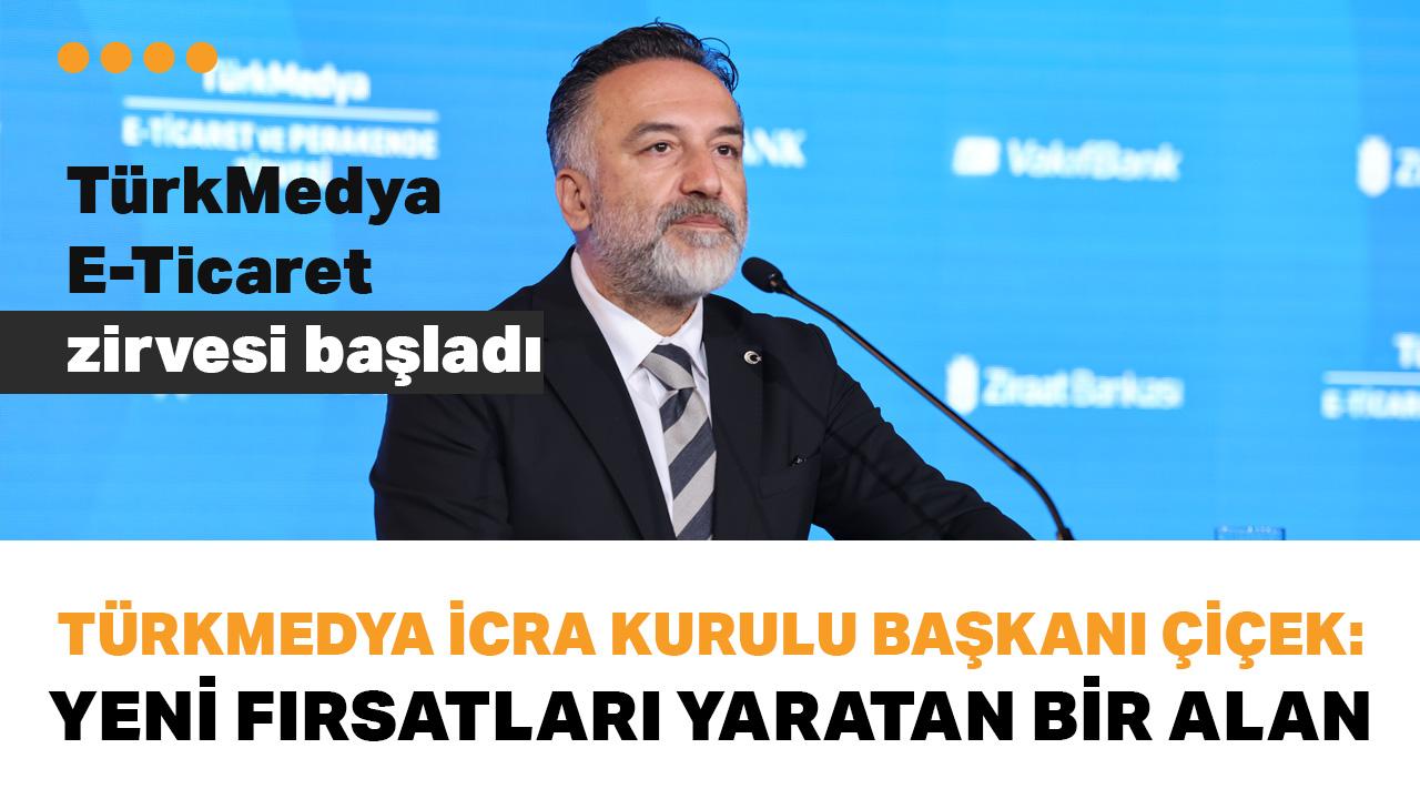 TürkMedya E-Ticaret Zirvesi başladı... TürkMedya İcra Kurulu Başkanı Çiçek: Sektörün geleceğini konuşmak için bir aradayız