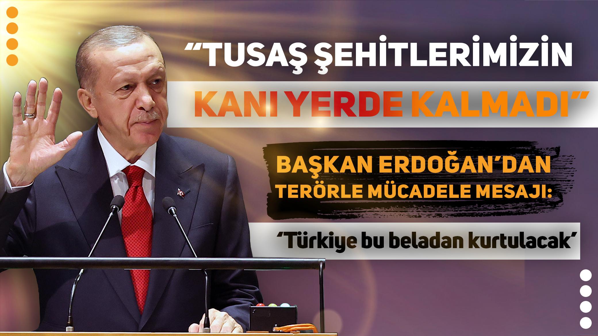 Cumhurbaşkanı Erdoğan'dan terörle mücadele mesajı: TUSAŞ Şehitlerimizin kanı yerde kalmadı! Türkiye terör belasından mutlaka kurtulacak