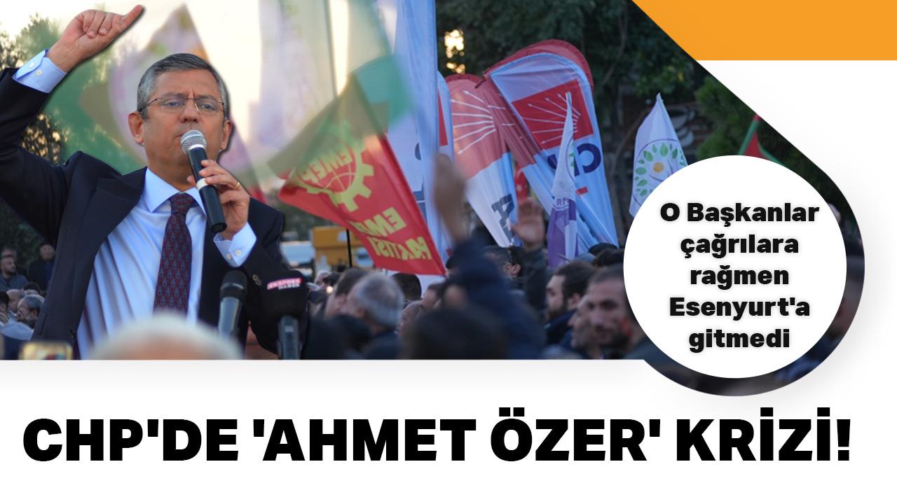 CHP'de 'Ahmet Özer' krizi! O Başkanlar çağrılara rağmen Esenyurt'a gitmedi