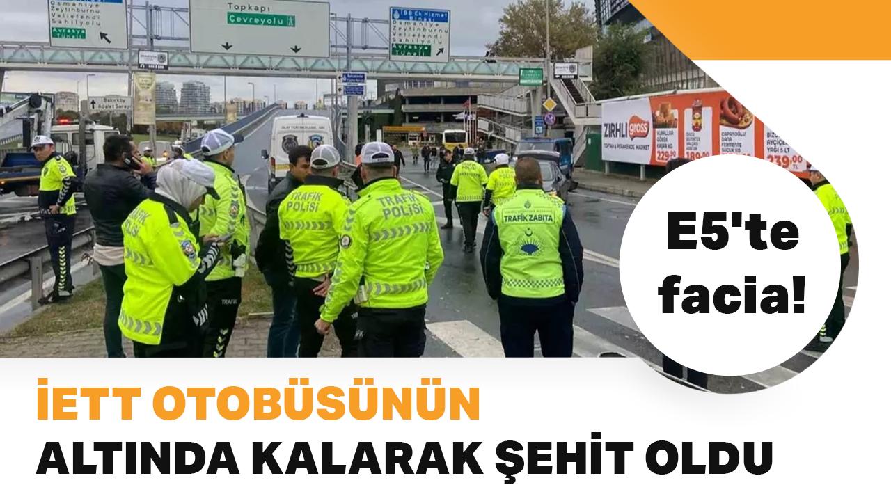 E5'te facia! Polis memuru İETT otobüsünün altında kalarak şehit oldu