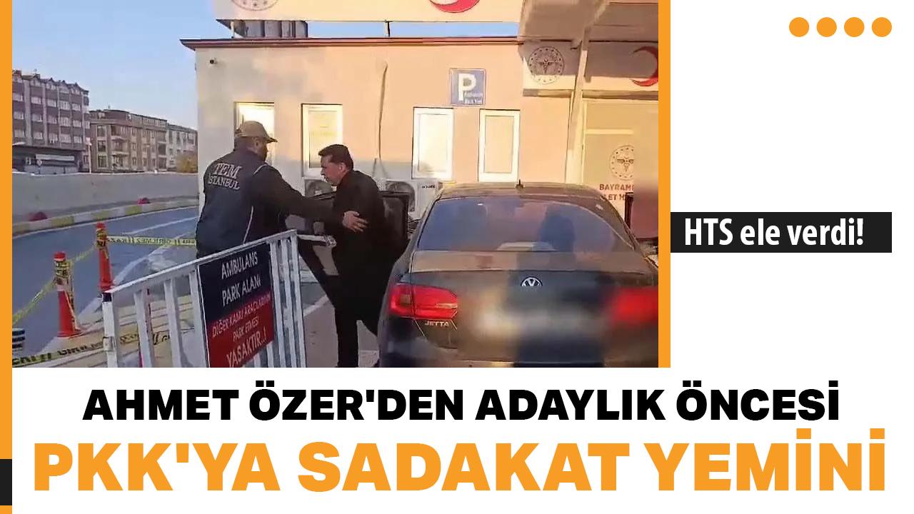 İtirafçı anlattı, HTS ele verdi! Ahmet Özer'den adaylık öncesi PKK'ya sadakat yemini