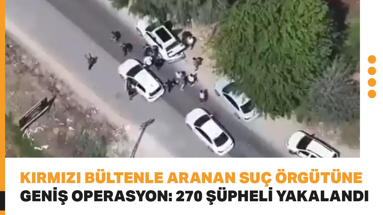 Kırmızı bültenle aranan suç örgütüne geniş operasyon: 270 şüpheli yakalandı