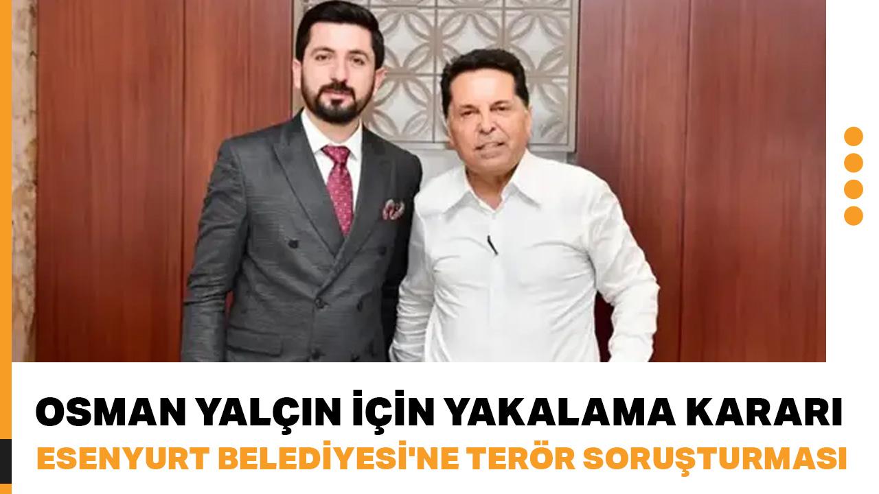 Esenyurt Belediyesi'ne terör soruşturması... Osman Yalçın için yakalama kararı