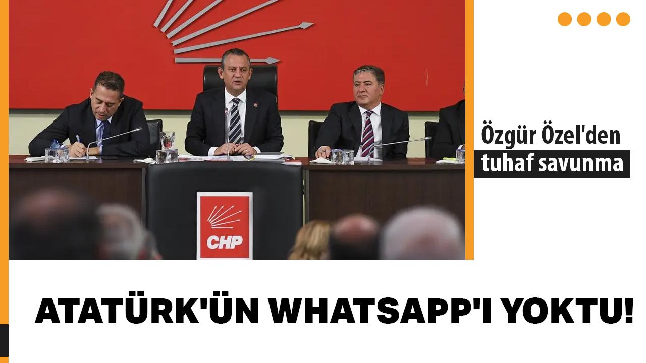 Özgür Özel'den tuhaf savunma: Atatürk'ün WhatsApp'ı yoktu!