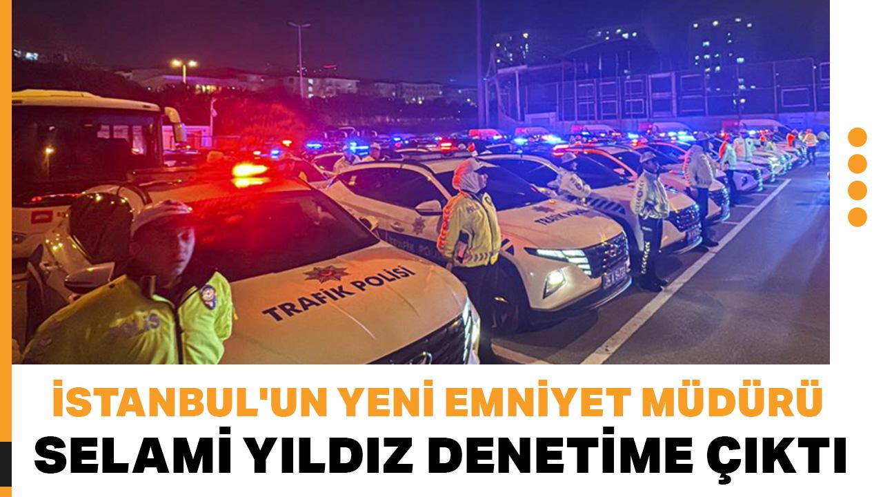 İstanbul'un yeni Emniyet Müdürü Yıldız denetime çıktı
