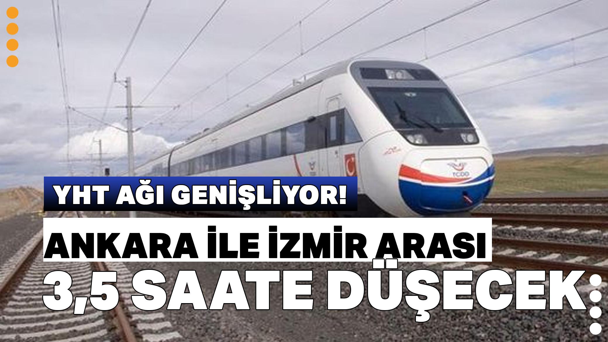 YHT ağır her geçen gün genişliyor! Ankara ile İzmir arası 3,5 saate düşecek