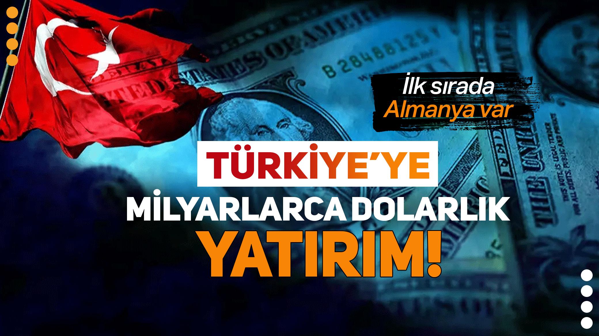 Türkiye'ye milyarlarca dolarlık yatırım! İlk sırada Almanya var