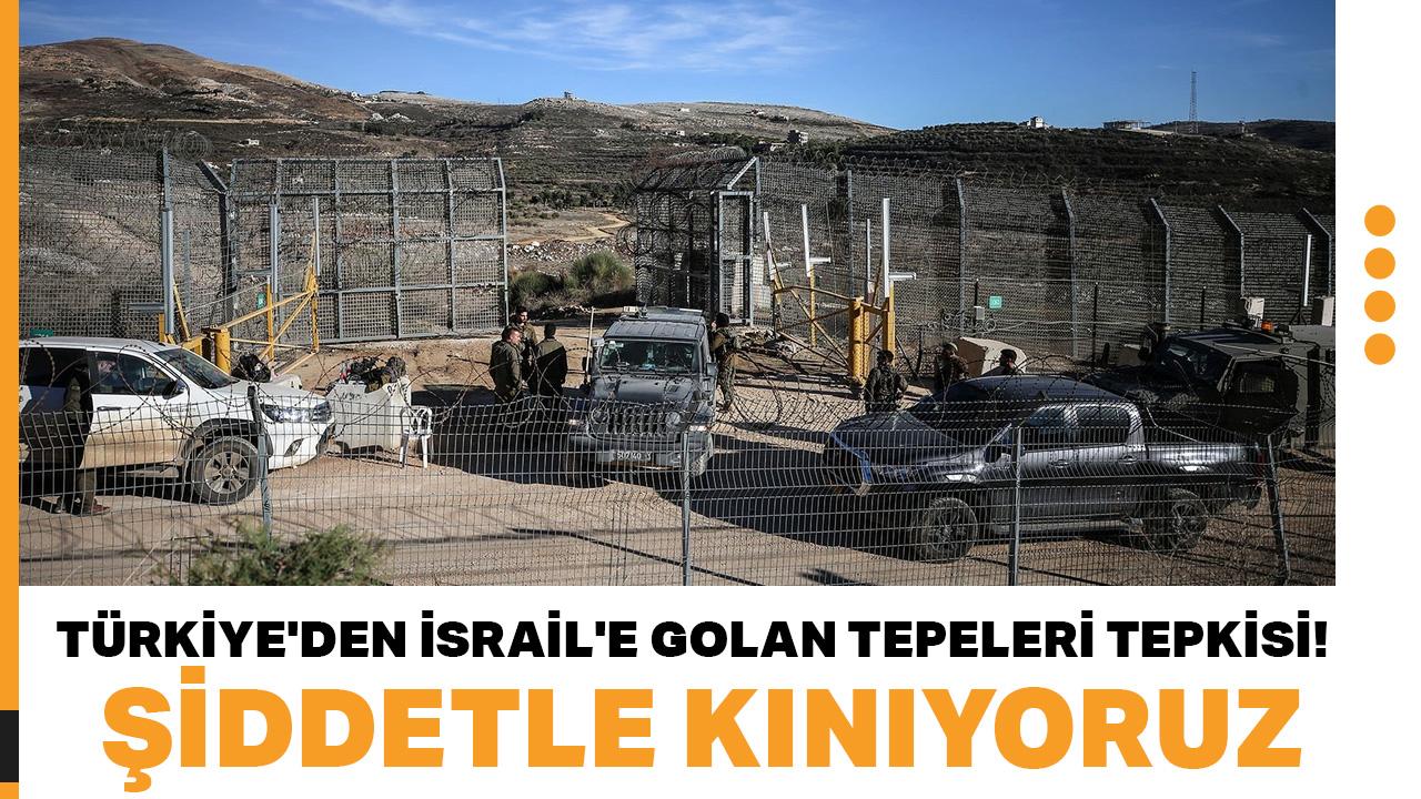 Türkiye'den İsrail'e Golan Tepeleri tepkisi: Şiddetle kınıyoruz