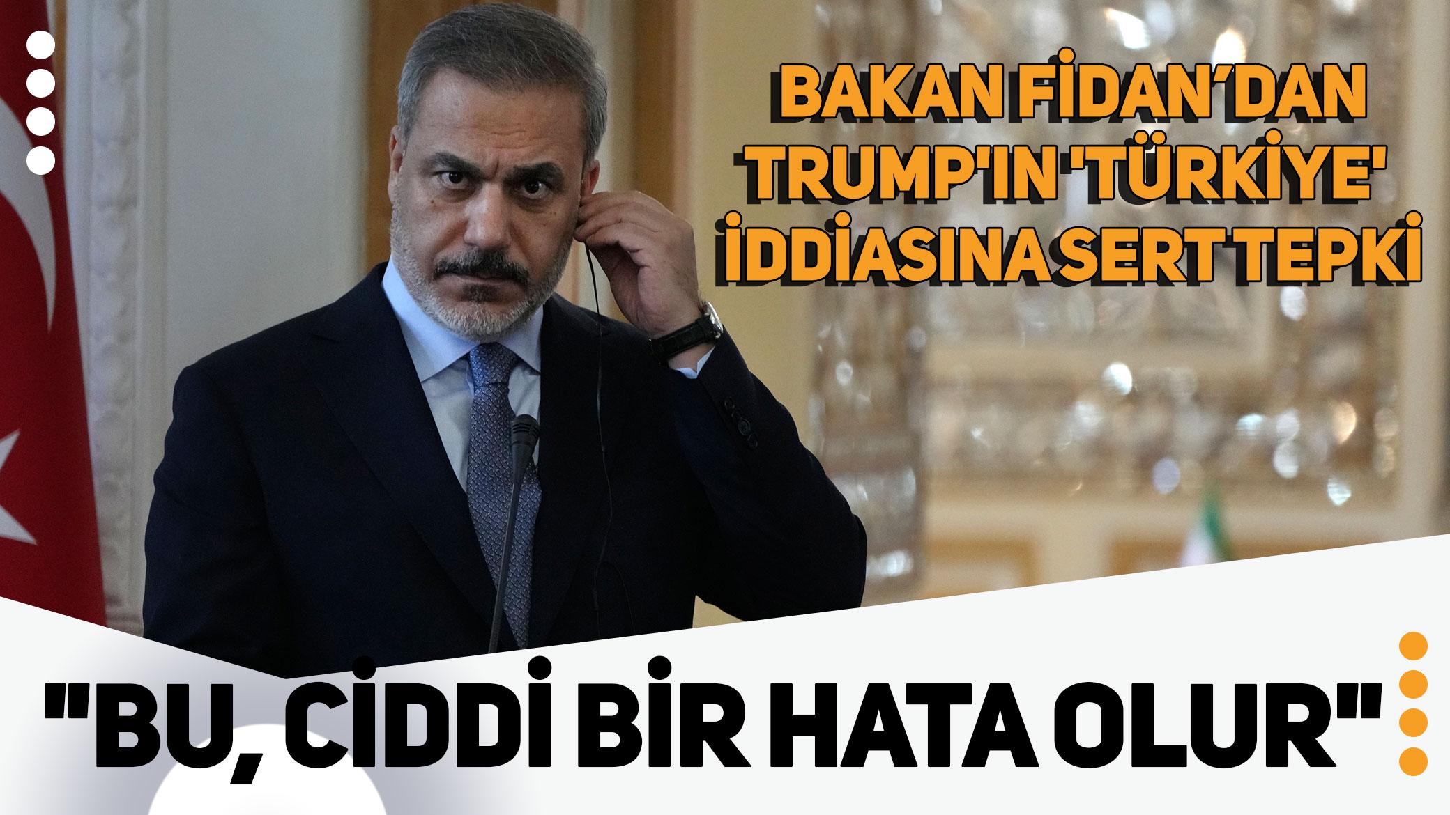 Bakan Fidan'dan Trump'ın 'Türkiye' iddiasına sert tepki: Bu, ciddi bir hata olur