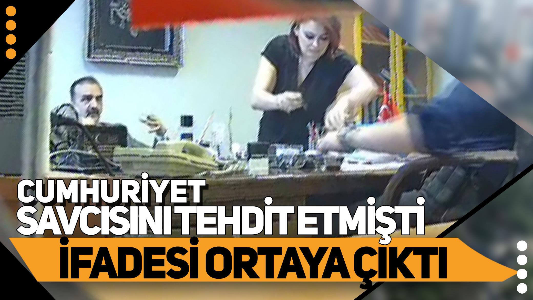 Cumhuriyet savcısını tehdit etmişti: İfadesi ortaya çıktı