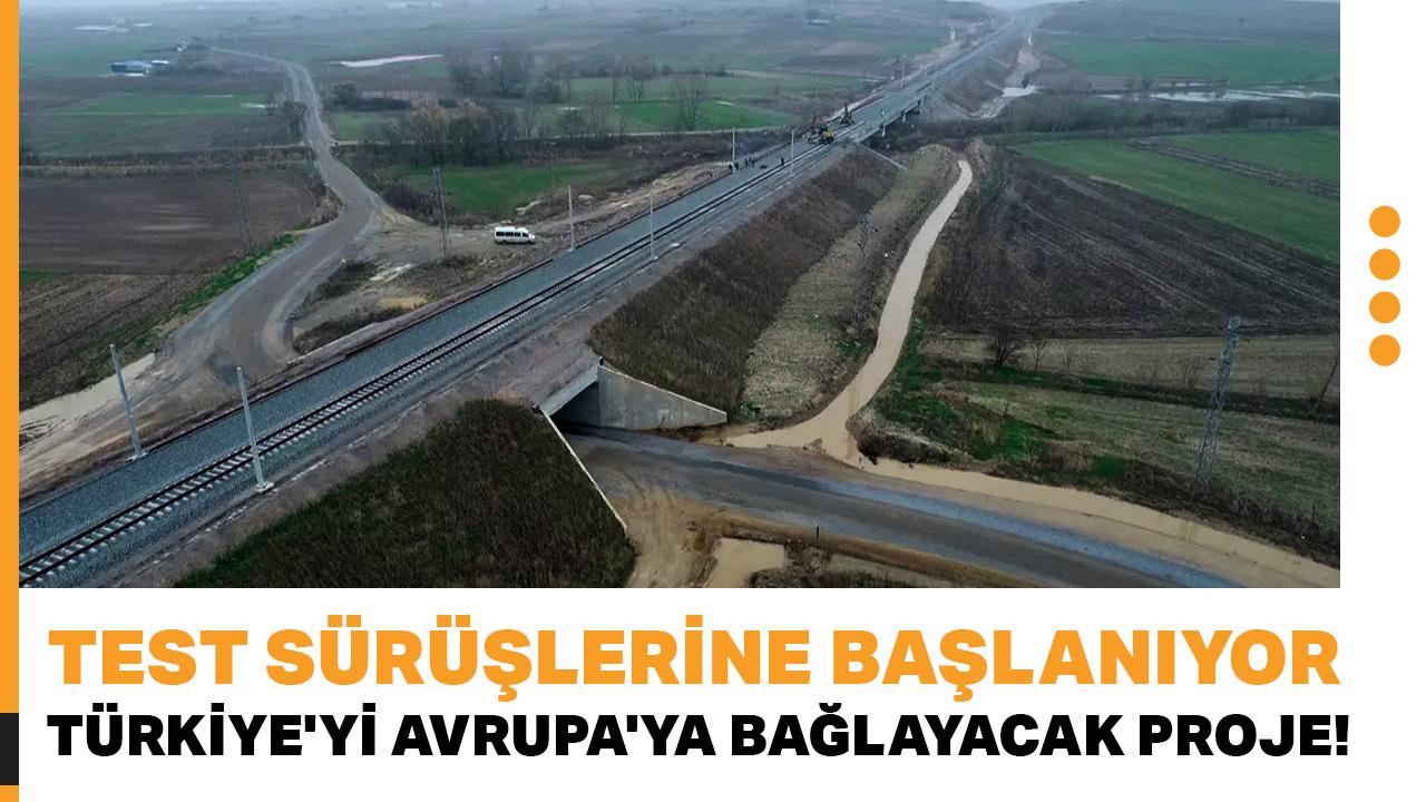 Türkiye'yi Avrupa'ya bağlayacak proje! Test sürüşlerine başlanıyor