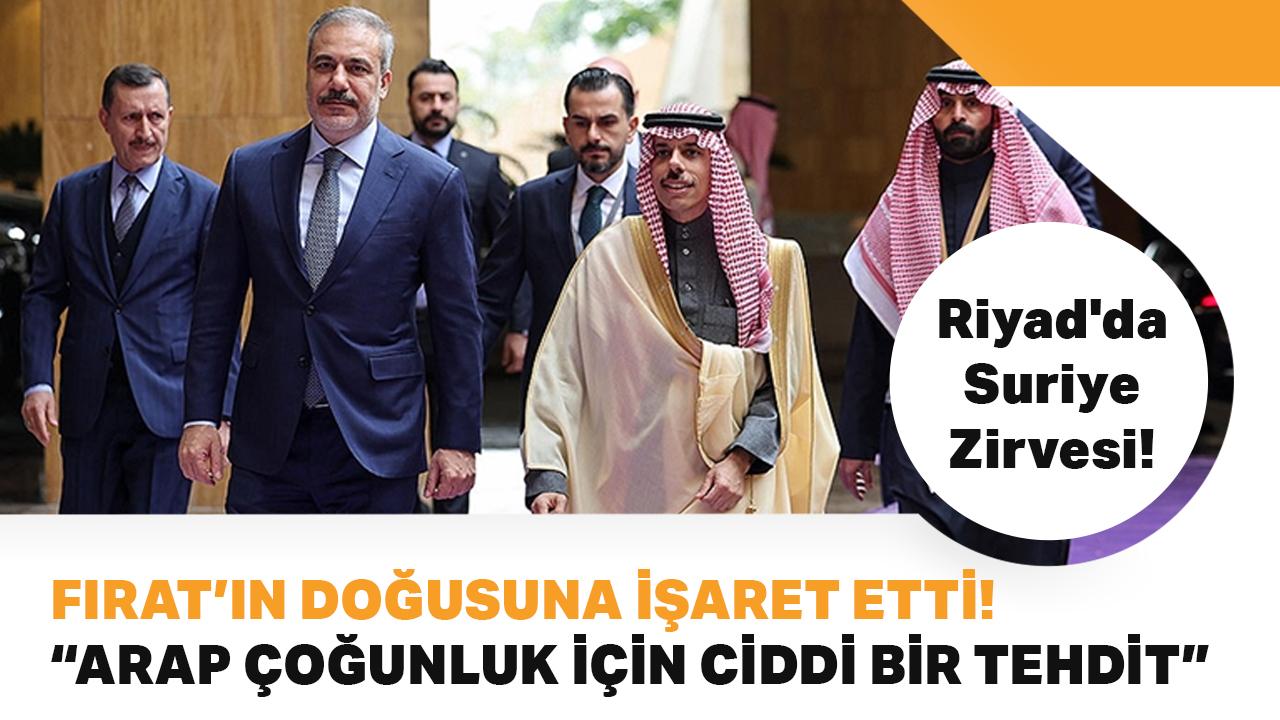 Riyad'da Suriye Zirvesi! Bakan Fidan, Fırat'ın doğusuna işaret etti: Arap çoğunluk için ciddi bir tehdit