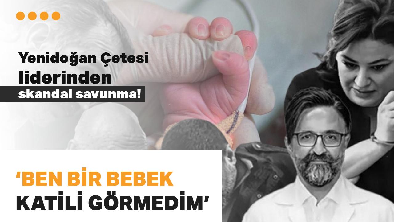 Yenidoğan Çetesi liderinden skandal savunma: Ben bir bebek katili görmedim
