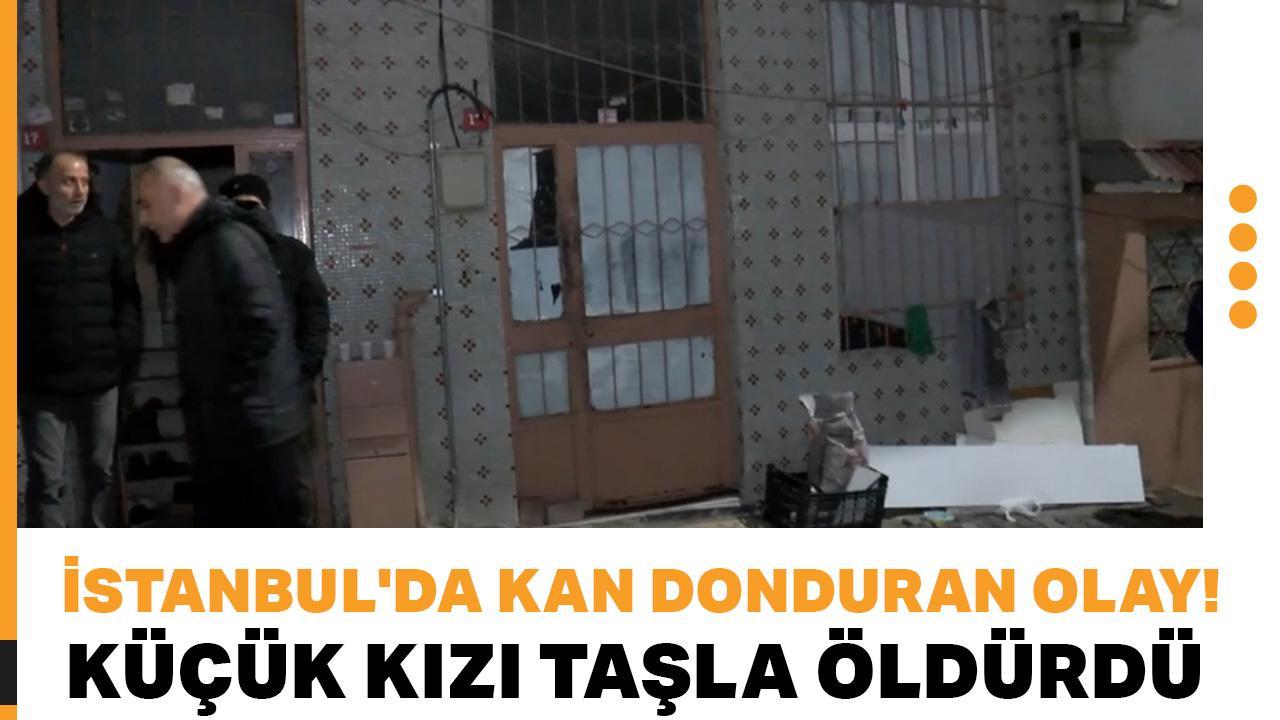 İstanbul'da kan donduran olay! Küçük kızı taşla öldürdü