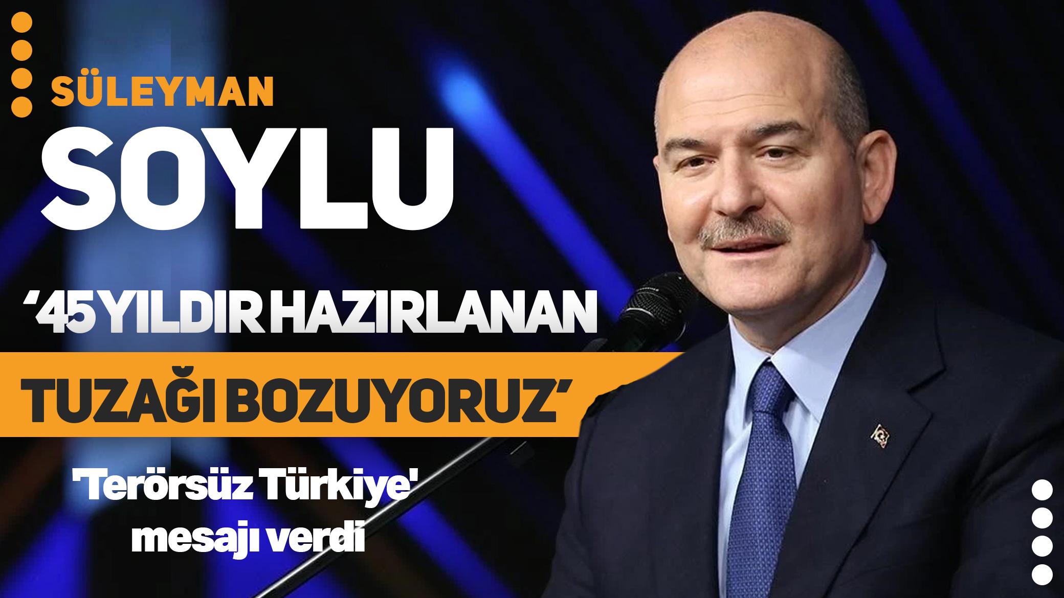 Süleyman Soylu'dan 'terörsüz Türkiye' mesajı: 45 yıldır hazırlanan tuzağı bozuyoruz
