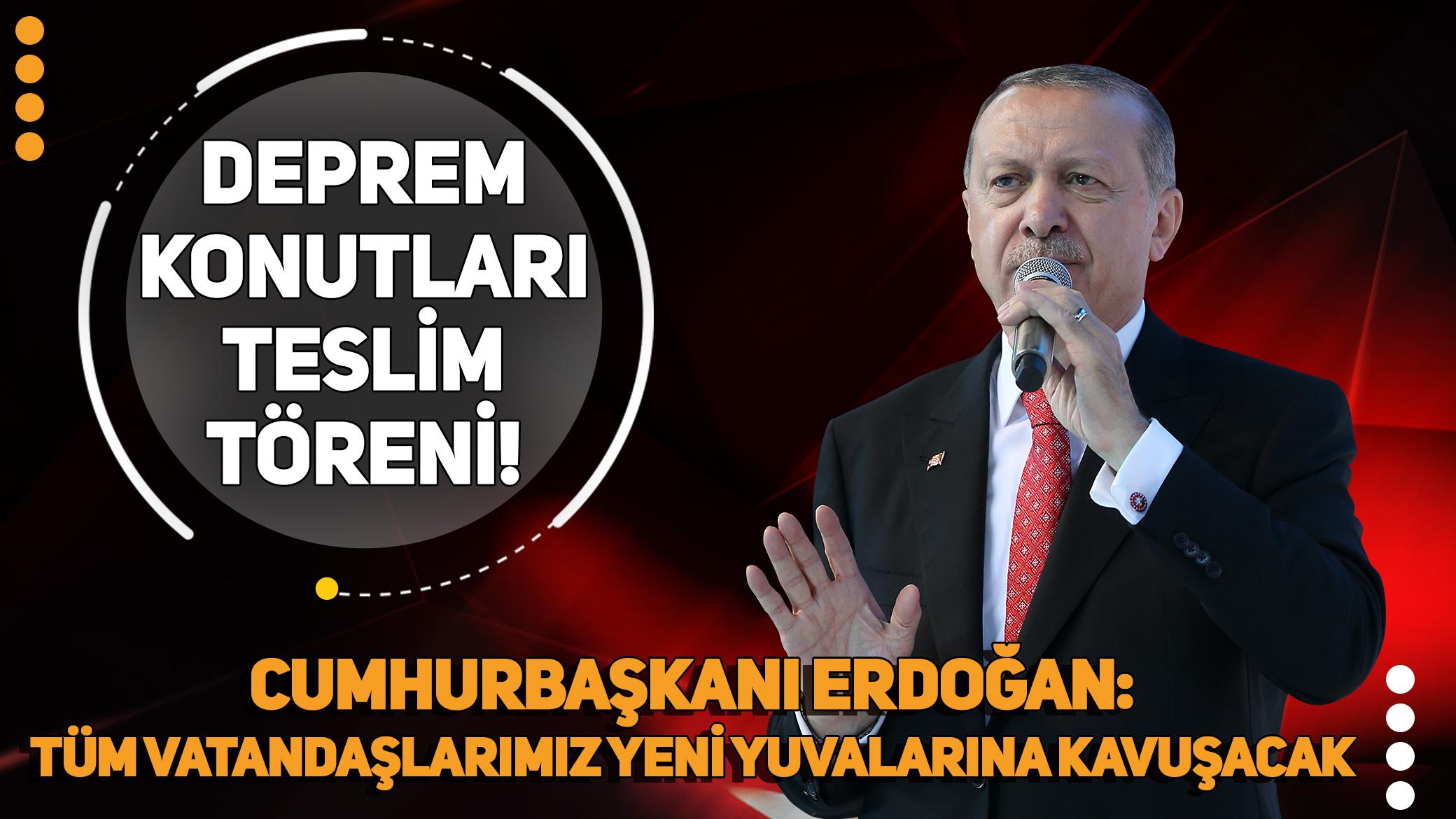 Deprem konutları teslim töreni! Cumhurbaşkanı Erdoğan: 2025 sonunda 452 bin 983 bağımsız bölümü teslim etmiş olacağız