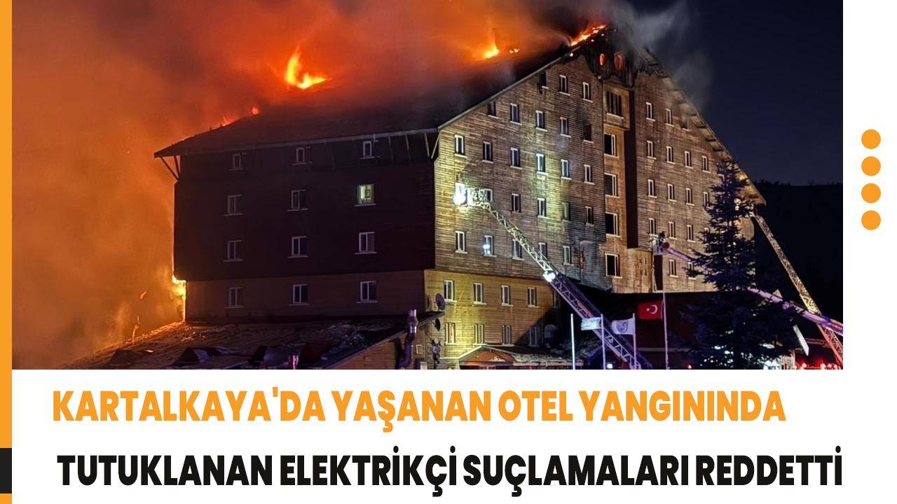 Kartalkaya'da yaşanan otel yangınında tutuklanan elektrikçi suçlamaları reddetti