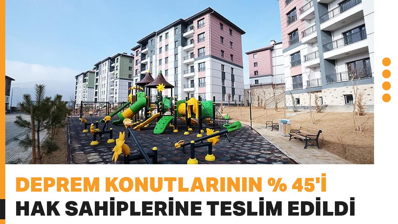 Deprem konutlarının yüzde 45'i hak sahiplerine teslim edildi! 2025'in sonuna kadar tüm konutlar teslim edilecek