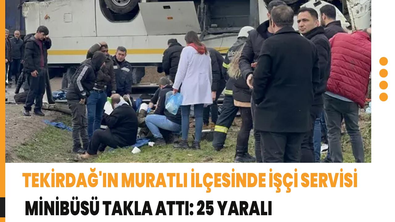Tekirdağ'ın Muratlı ilçesinde işçi servisi minibüsü takla attı: 25 yaralı