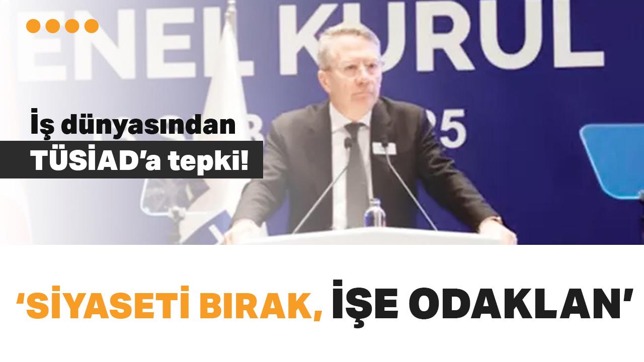 İş dünyasından TÜSİAD'a tepki: Siyaseti bırak işe odaklan