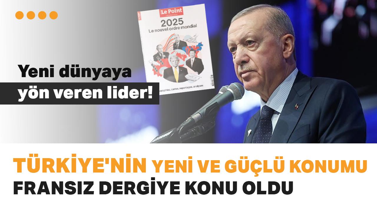 Türkiye'nin yeni ve güçlü konumu Fransız dergi Le Point'e konu oldu! Yeni dünyaya yön veren lider