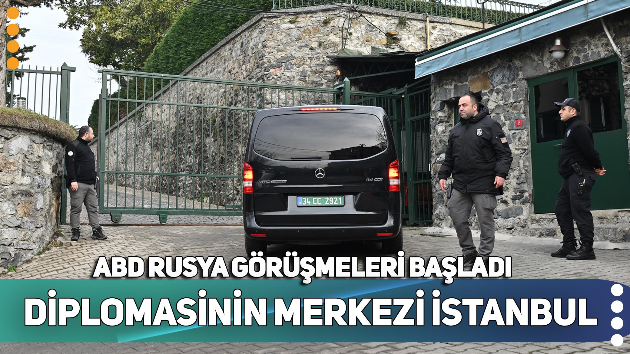 Diplomasinin merkezi İstanbul: ABD Rusya görüşmeleri başladı