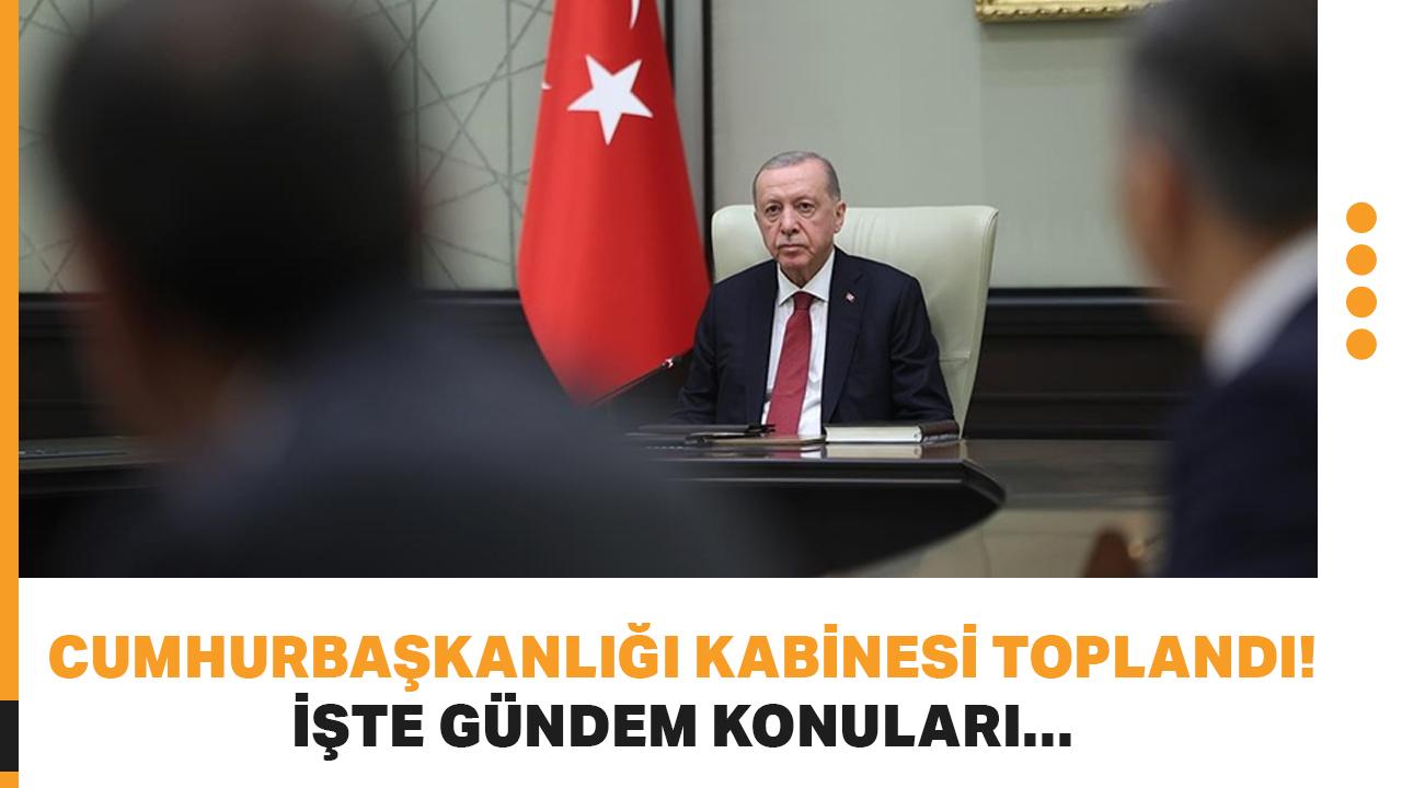 Cumhurbaşkanlığı Kabinesi toplandı! İşte gündem konuları...