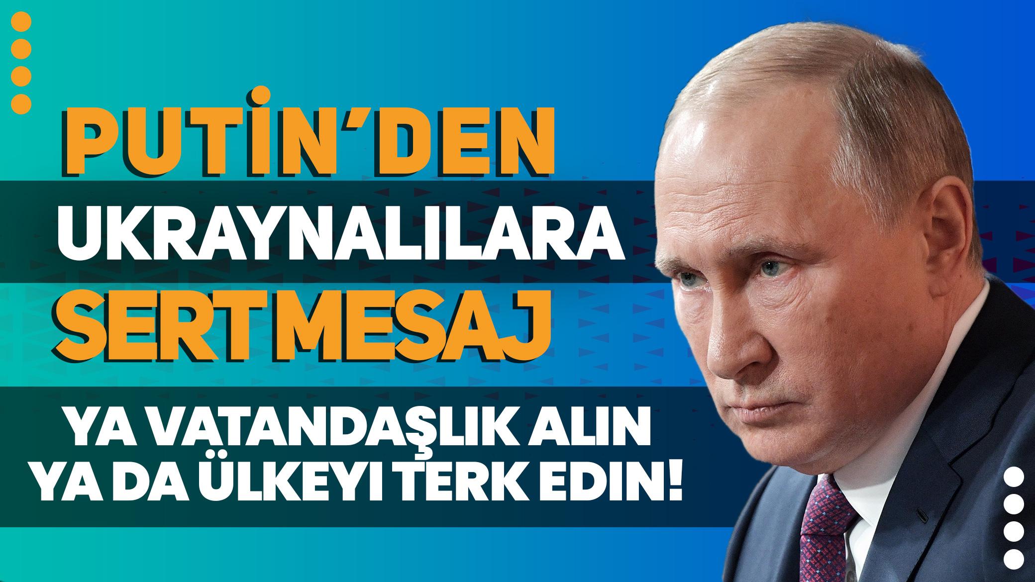Putin'den Ukraynalılara sert mesaj: Ya vatandaşlık alın ya da ülkeyi terk edin!