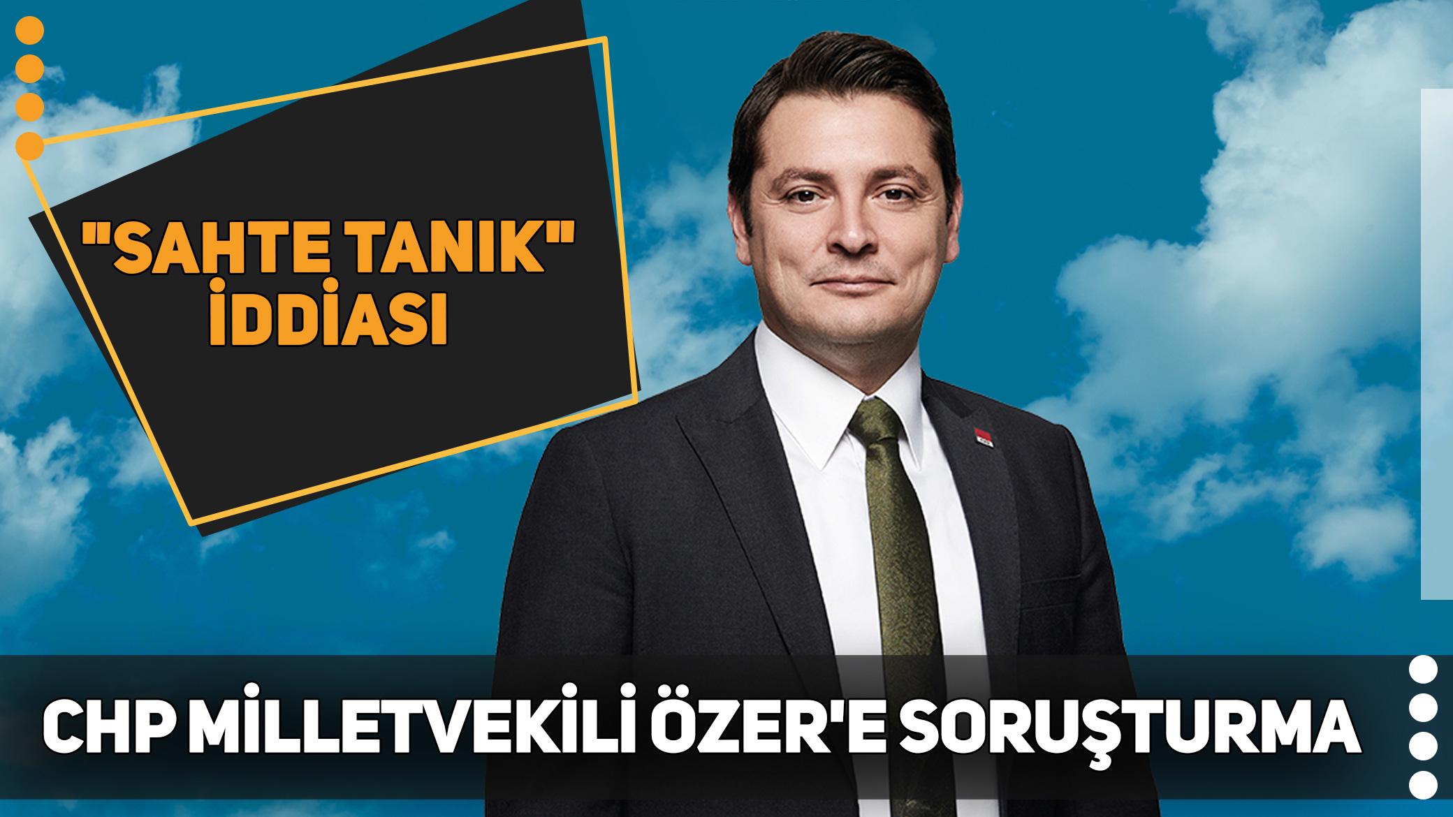 "Sahte tanık" iddiası! CHP Milletvekili Turan Taşkın Özer'e soruşturma