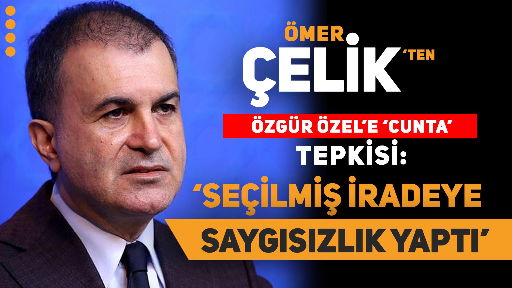 Ömer Çelik'ten Özgür Özel'e 'cunta' tepkisi: Seçilmiş iradeye saygısızlıktır
