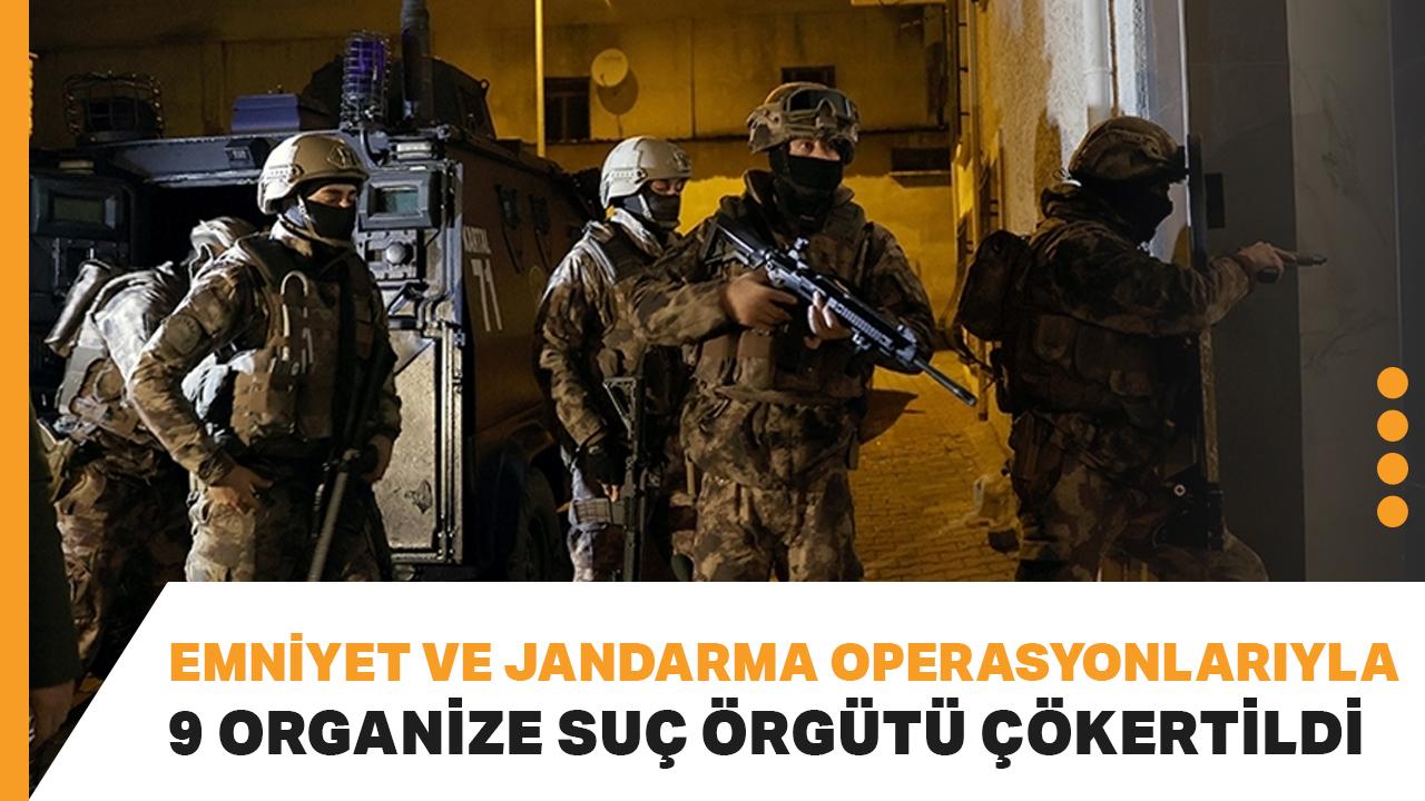 Emniyet ve jandarma operasyonlarıyla 9 organize suç örgütü çökertildi