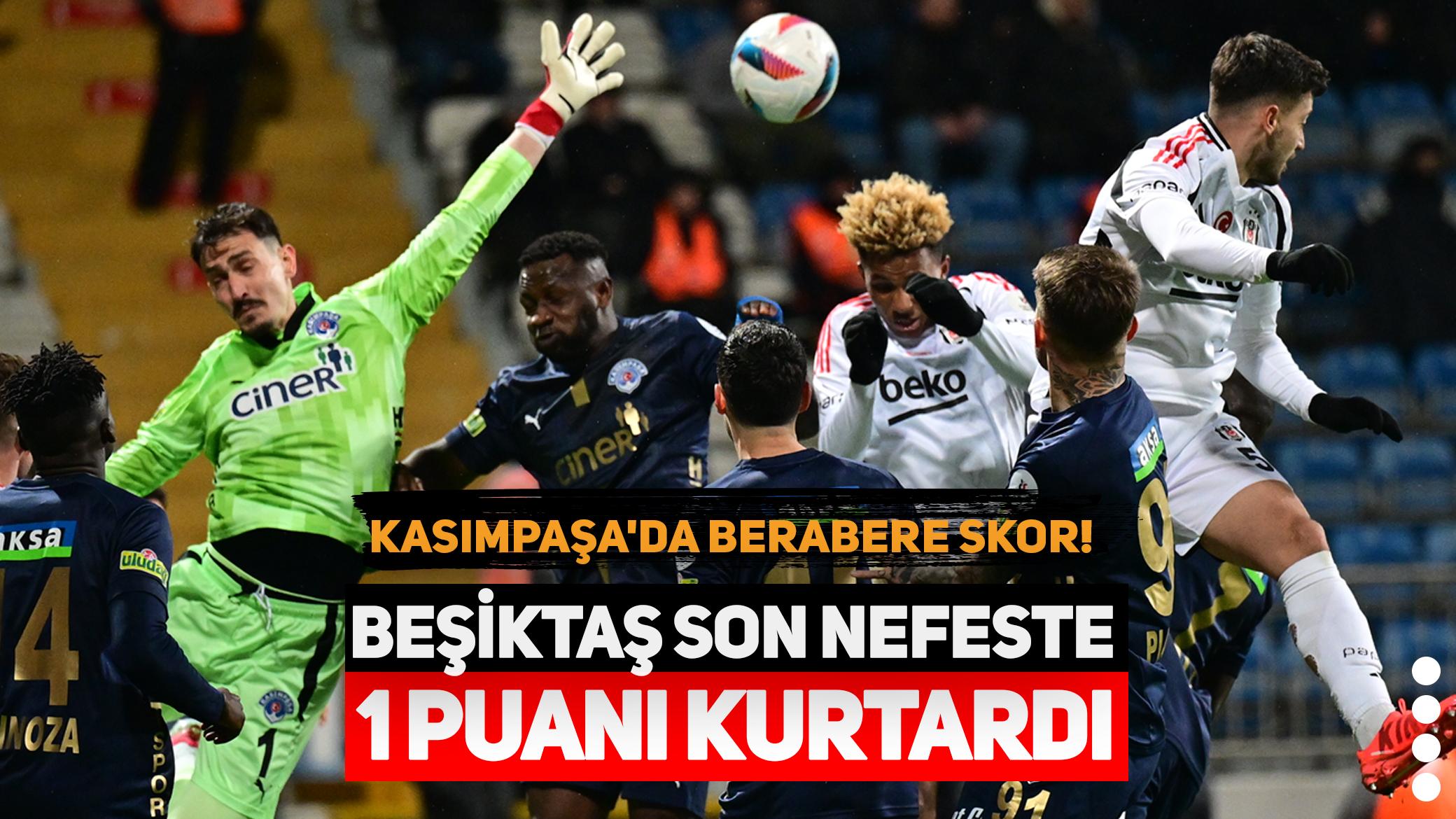 Kasımpaşa'da berabere skor! Beşiktaş son nefeste 1 puanı kurtardı