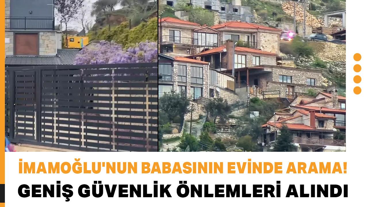İmamoğlu'nun babasının evinde arama! Geniş güvenlik önlemleri alındı