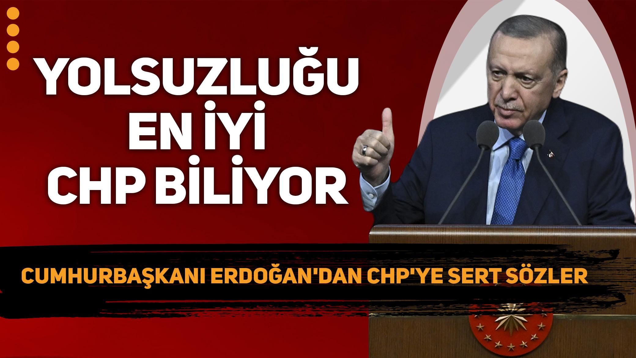 Cumhurbaşkanı'ndan CHP'ye Sert sözler: Yolsuzluğu en iyi CHP biliyor