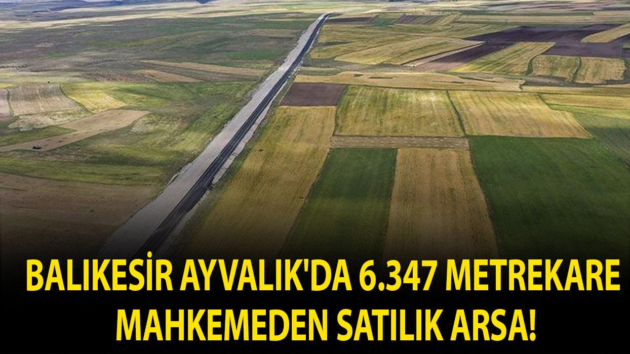 Balıkesir Ayvalık'da 6.347 metrekare mahkemeden satılık arsa!