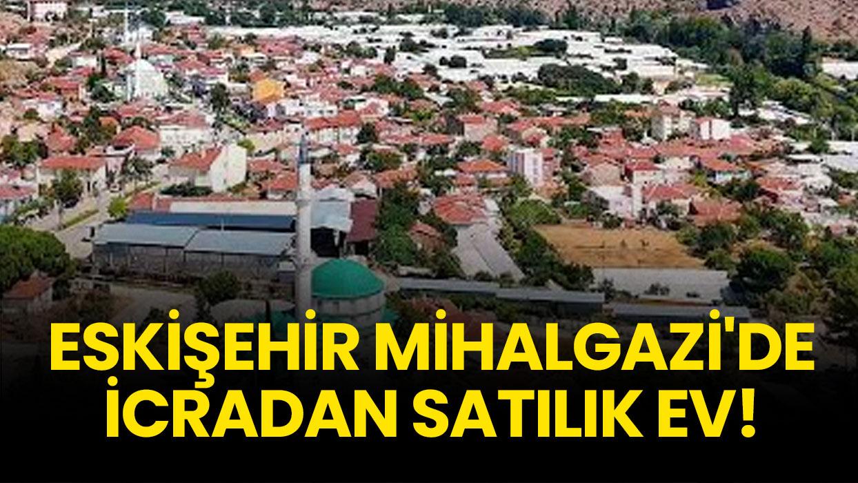 Eskişehir Mihalgazi'de icradan satılık ev!