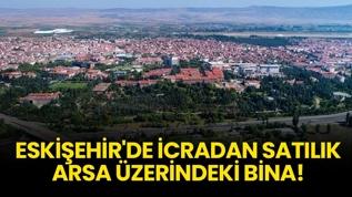 Eskişehir Tepebaşı'nda icradan satılık arsa üzerindeki bina!