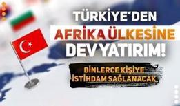 Türkiye'den Afrika ülkesine milyon dolarlık dev yatırım! Binlerce kişiye istihdam sağlanacak