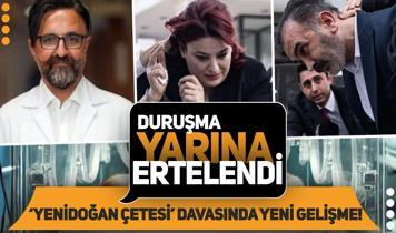 "Yenidoğan çetesi" davasında yeni gelişme: Duruşma yarına ertelendi