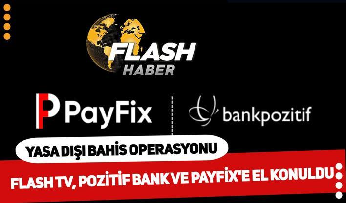 Son dakika...Yasa dışı bahis operasyonu kapsamında Flash TV, Pozitifbank ve Payfix'e el konuldu