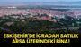 Eskişehir Tepebaşı'nda icradan satılık arsa üzerindeki bina!